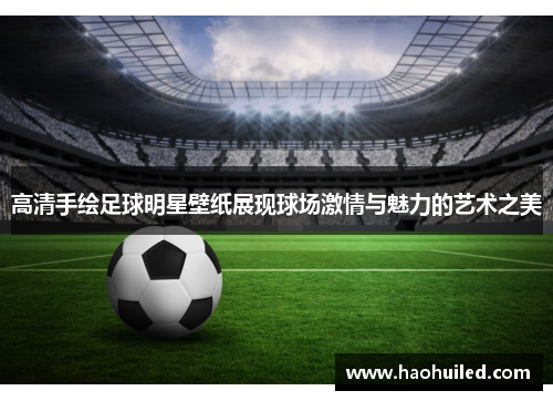 高清手绘足球明星壁纸展现球场激情与魅力的艺术之美