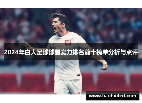 2024年白人足球球星实力排名前十榜单分析与点评