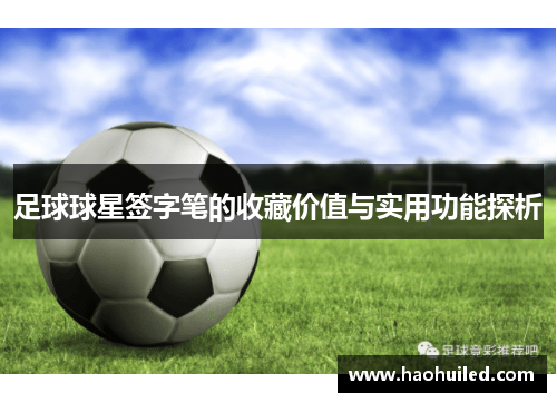足球球星签字笔的收藏价值与实用功能探析