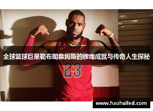全球篮球巨星勒布朗詹姆斯的辉煌成就与传奇人生探秘