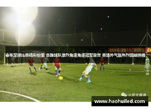 会东足球比赛精彩纷呈 各路球队激烈角逐角逐冠军荣誉 赛场外气氛热烈团结拼搏