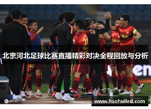 北京河北足球比赛直播精彩对决全程回放与分析