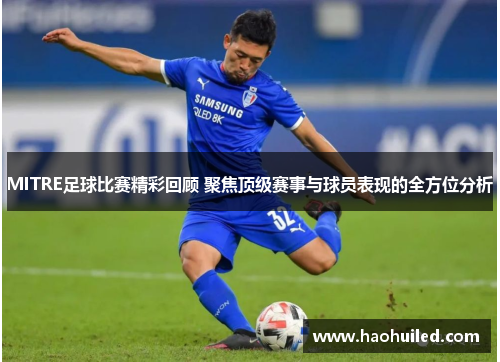 MITRE足球比赛精彩回顾 聚焦顶级赛事与球员表现的全方位分析