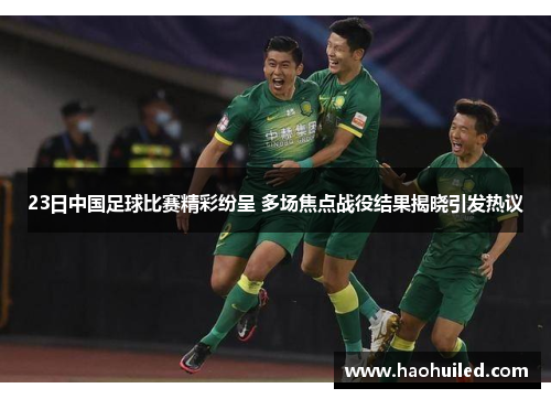 23日中国足球比赛精彩纷呈 多场焦点战役结果揭晓引发热议